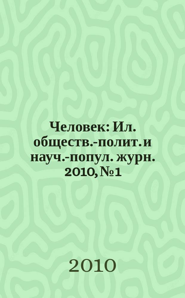 Человек : Ил. обществ.-полит. и науч.-попул. журн. 2010, № 1