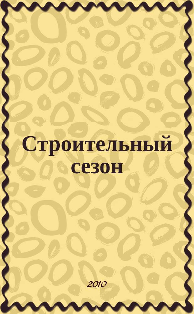 Строительный сезон : еженедельный рекламно-информационный журнал о строительстве и ремонте. 2010, № 6 (585)