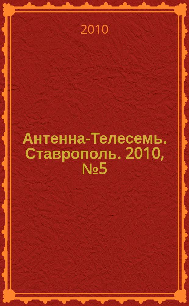 Антенна-Телесемь. Ставрополь. 2010, № 5(301)