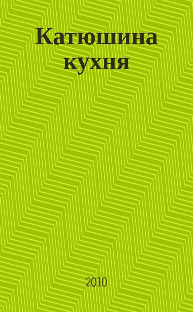Катюшина кухня: сделай жизнь вкуснее. 2010, № 4 (142)