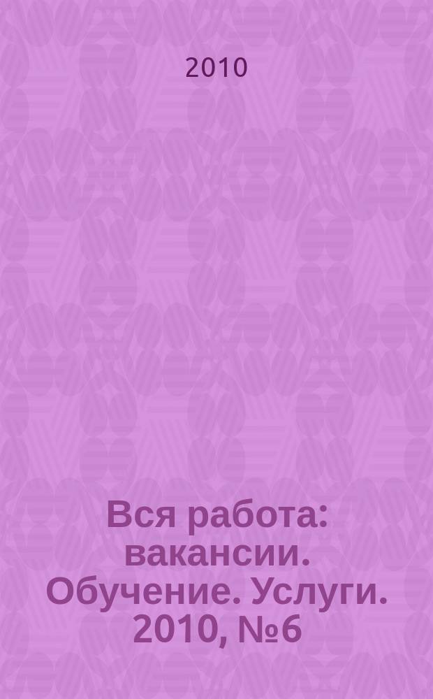Вся работа : вакансии. Обучение. Услуги. 2010, № 6 (104)
