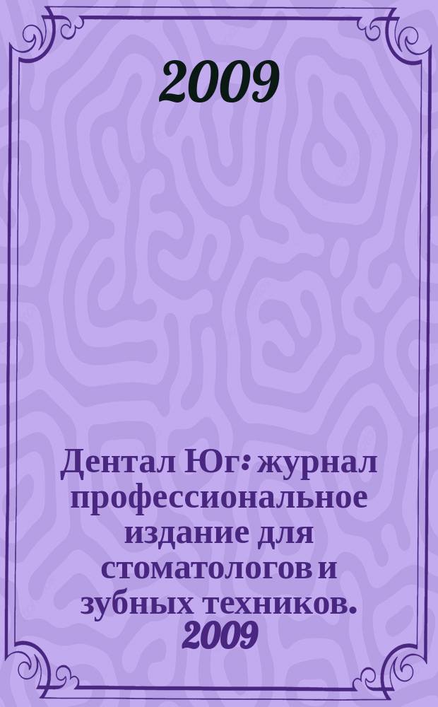 Дентал Юг : журнал профессиональное издание для стоматологов и зубных техников. 2009, № 12 (72)