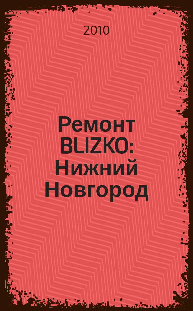 Ремонт BLIZKO: Нижний Новгород : рекламный каталог строительных и отделочных работ. 2010, № 4 (75)