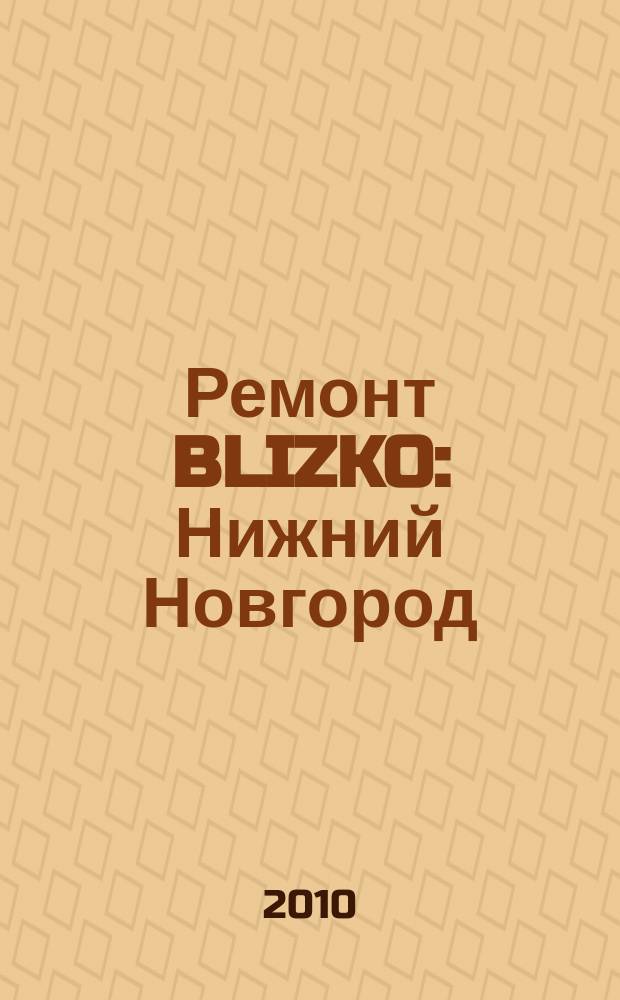 Ремонт BLIZKO: Нижний Новгород : рекламный каталог строительных и отделочных работ. 2010, № 3 (74)