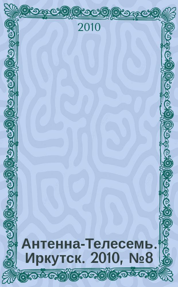 Антенна-Телесемь. Иркутск. 2010, № 8(277)