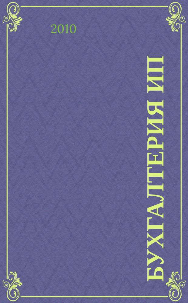 Бухгалтерия ИП : журнал бухгалтера индивидуального предпринимателя. 2010, № 2