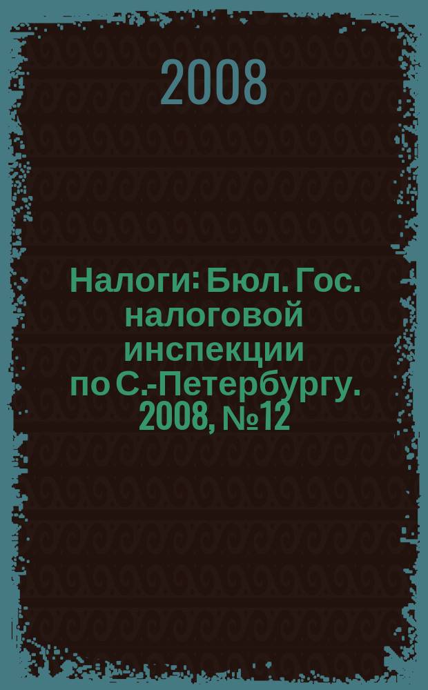 Налоги : Бюл. Гос. налоговой инспекции по С.-Петербургу. 2008, № 12 (252)