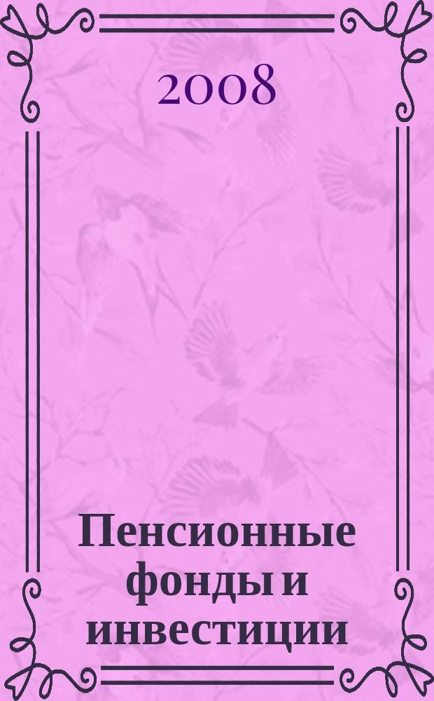 Пенсионные фонды и инвестиции : Информ.-аналит. журн. 2008, № 4 (40)