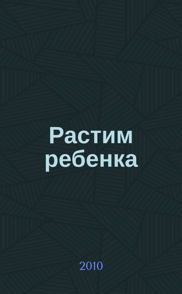 Растим ребенка : журнал для родителей о детях ежемесячный журнал. 2010, № 2 (38)