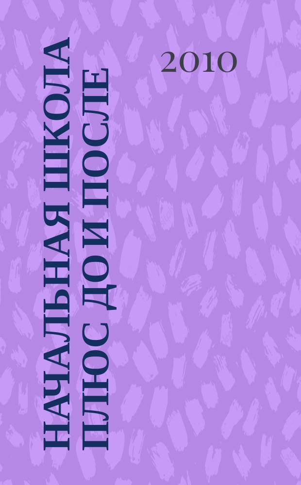 Начальная школа плюс До и После : Ежемес. науч.-метод. и психол.-пед. журн. 2010, 3