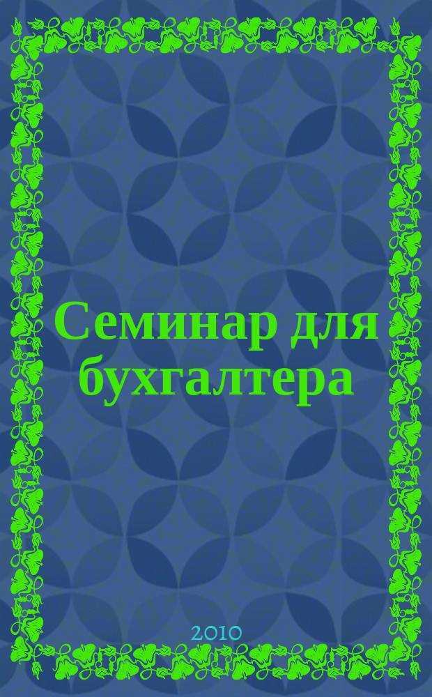 Семинар для бухгалтера : о налогах и учете из первых уст. 2010, № 3