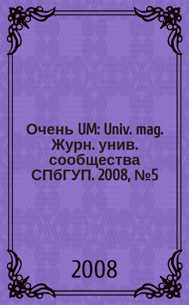Очень UM : Univ. mag. Журн. унив. сообщества СПбГУП. 2008, № 5 (51)