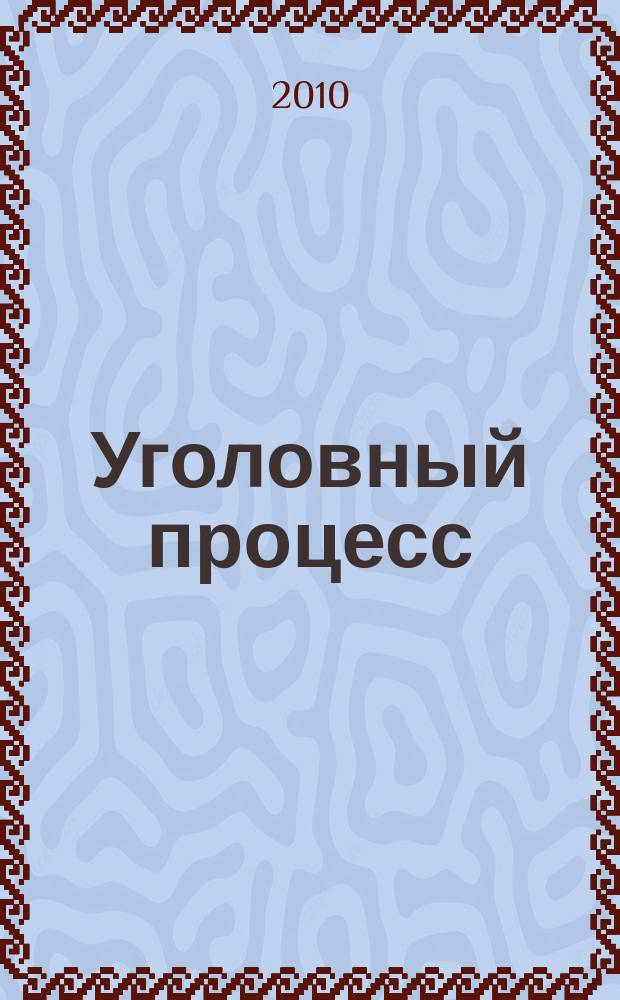 Уголовный процесс : Ежемес. журн. Изд. дома "Арбитр. практика" по уголов. праву, процессу и криминалистике. 2010, № 3 (63)
