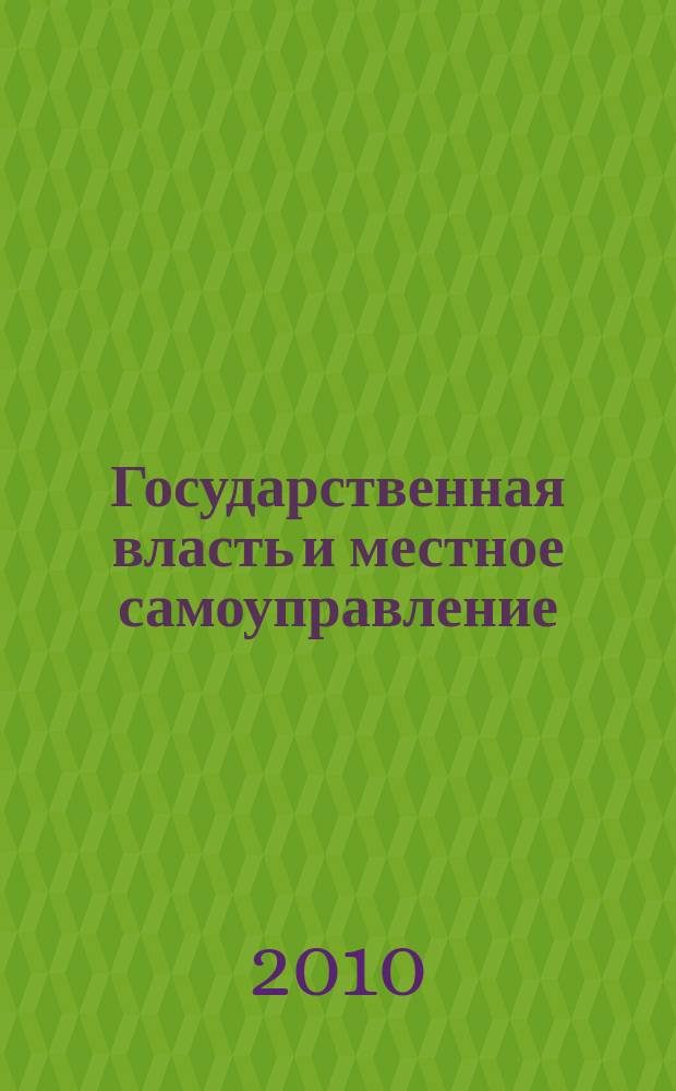 Государственная власть и местное самоуправление : Практ. и информ. изд. 2010, № 1