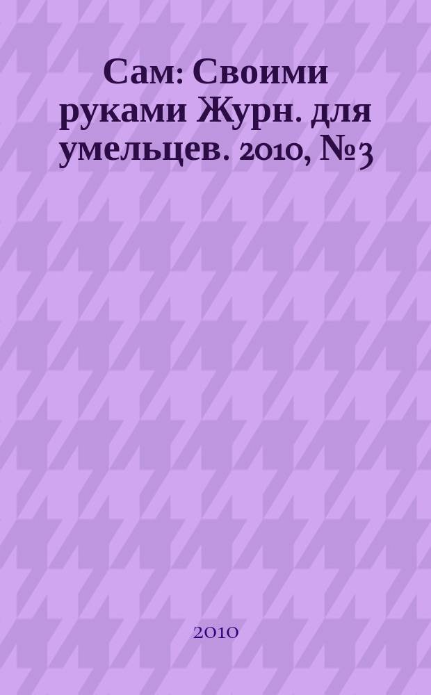 Сам : Своими руками Журн. для умельцев. 2010, № 3 (183)