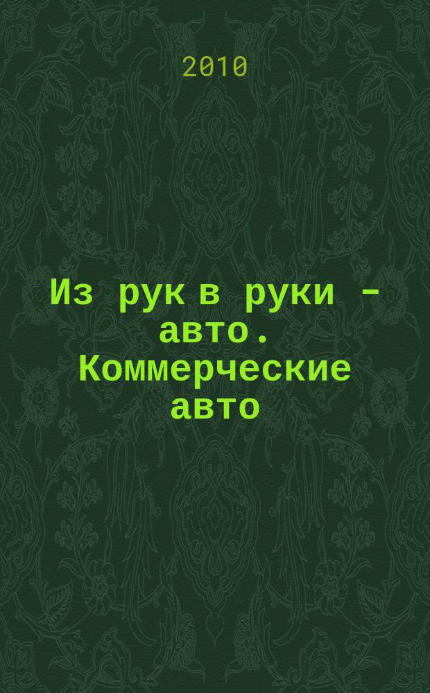 Из рук в руки - авто. Коммерческие авто : еженедельник фотообъявлений. 2010, № 6 (669)