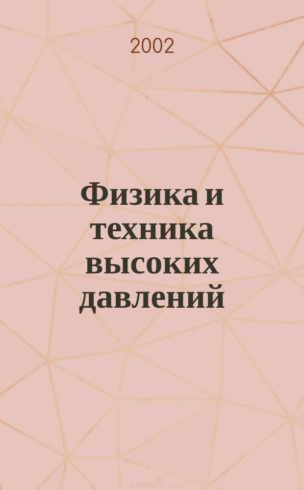 Физика и техника высоких давлений : Респ. науч. журн. Т.12, № 4 : [7-я Международная конференция "Высокие давления-2002. Фундаментальные и прикладные аспекты", 14-18 октября 2002 г., Донецк, Украина].