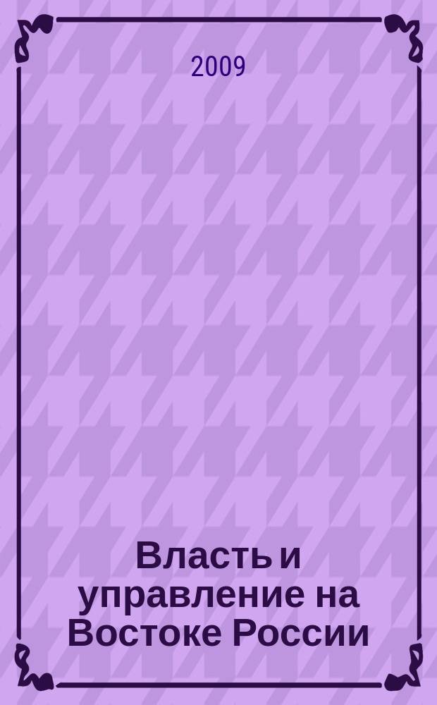 Власть и управление на Востоке России : Науч.-публицист. журн. 2009, № 4 (49)
