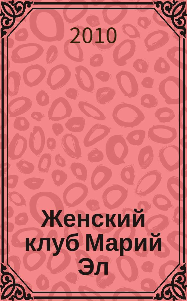 Женский клуб Марий Эл : рекламно-информационный журнал для женщин. 2010, № 2 (7)