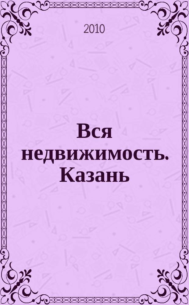 Вся недвижимость. Казань : рекламно-информационное издание. 2010, № 6 (234)