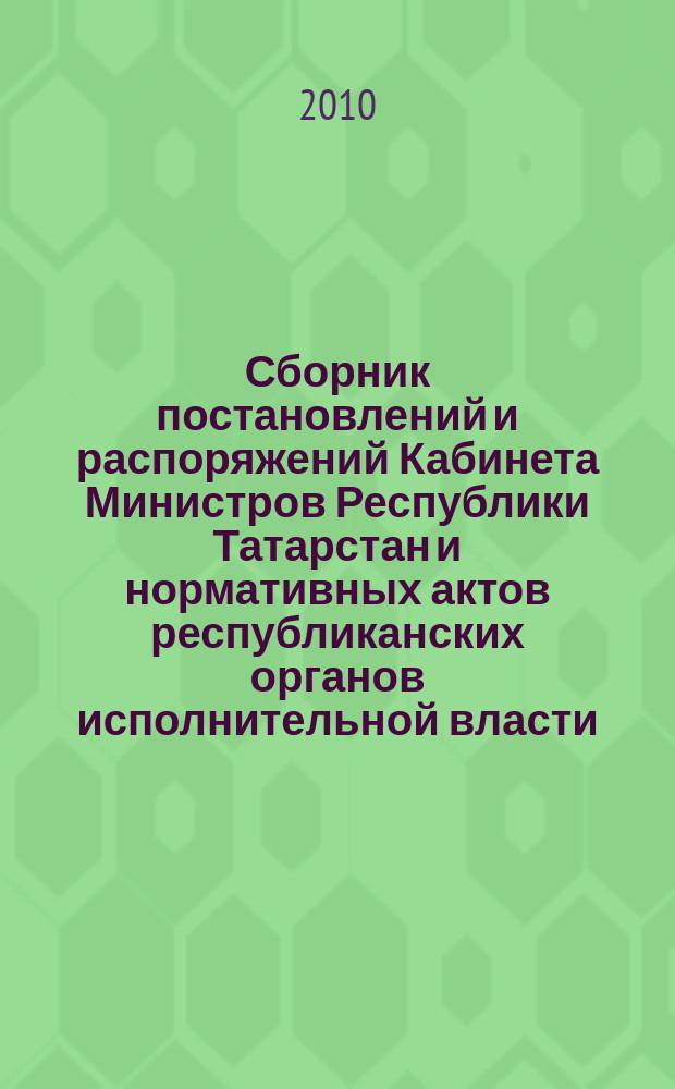 Сборник постановлений и распоряжений Кабинета Министров Республики Татарстан и нормативных актов республиканских органов исполнительной власти : (Офиц. тексты, коммент., разъяснения, консультации). 2010, № 4