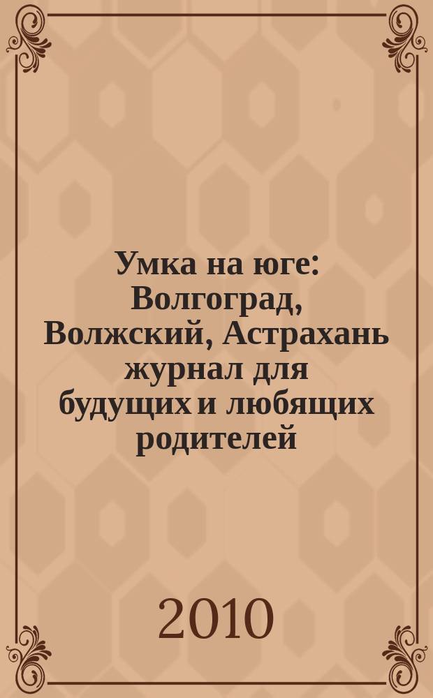 Умка на юге : Волгоград, Волжский, Астрахань журнал для будущих и любящих родителей. 2010, март (47)