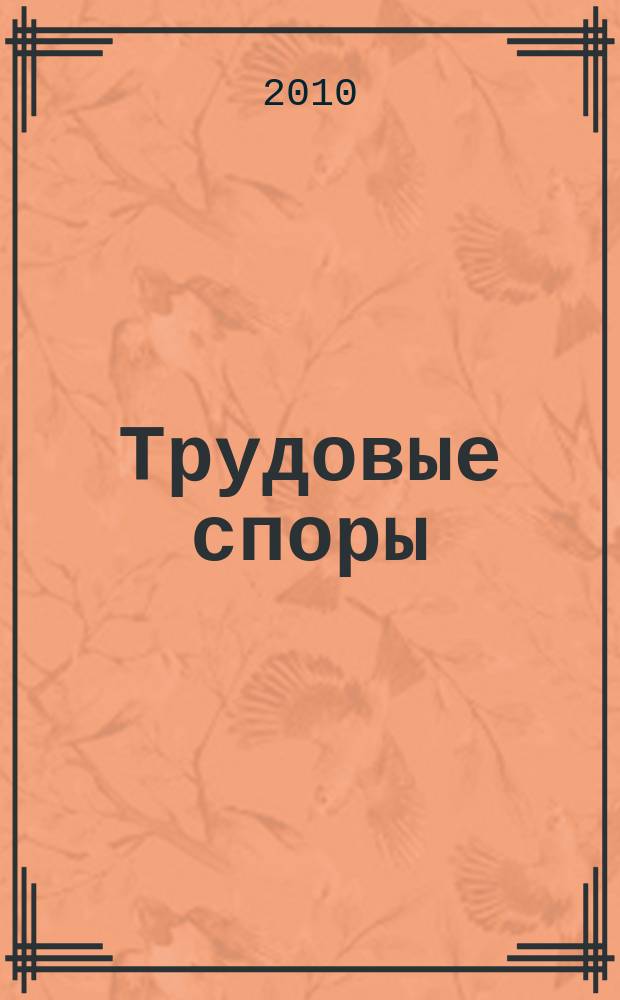 Трудовые споры : Т. С. Ежемес. журн. изд. дома "Арбирт. практика". 2010, № 3