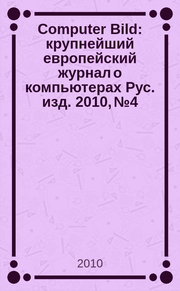 Computer Bild : крупнейший европейский журнал о компьютерах Рус. изд. 2010, № 4