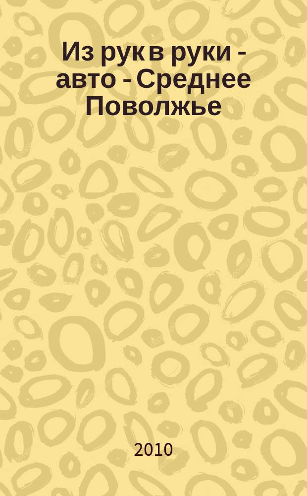 Из рук в руки - авто - Среднее Поволжье : еженедельник фотообъявлений. 2010, № 6 (262)