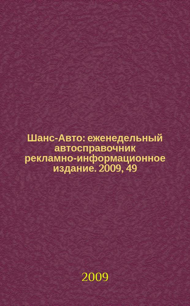 Шанс-Авто : еженедельный автосправочник рекламно-информационное издание. 2009, 49 (468)