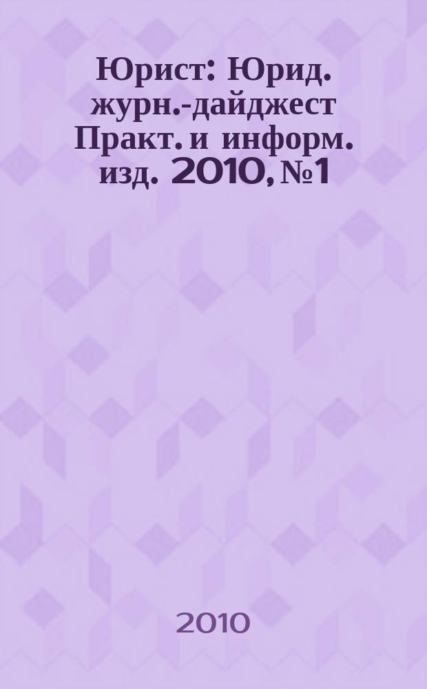 Юрист : Юрид. журн.-дайджест Практ. и информ. изд. 2010, № 1