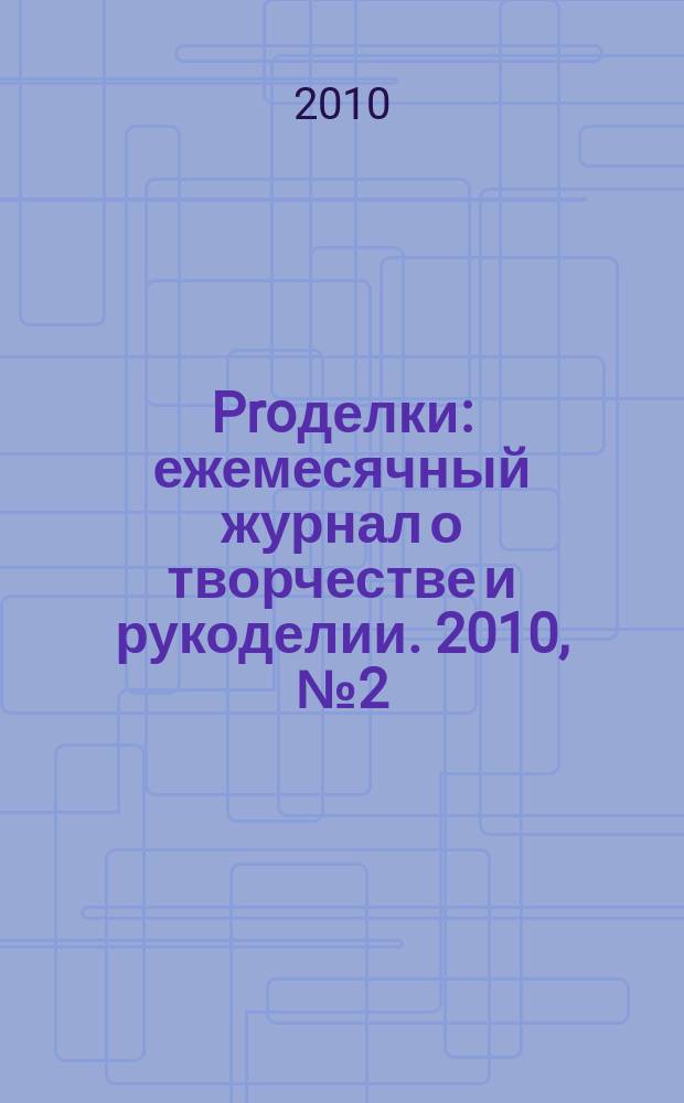 Proделки : ежемесячный журнал о творчестве и рукоделии. 2010, № 2 (4)