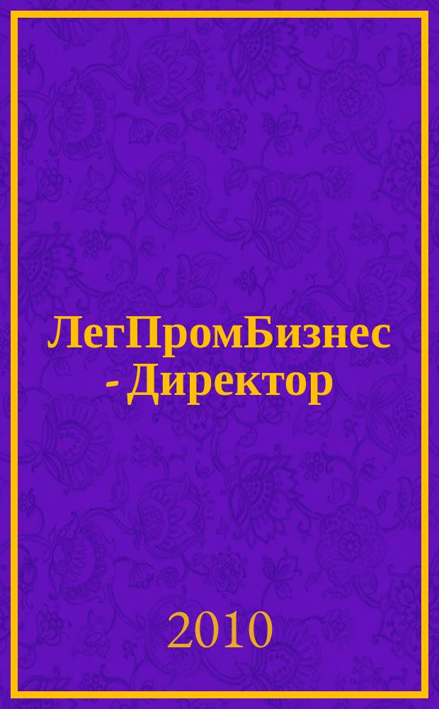 ЛегПромБизнес - Директор : Ежемес. журн. для руководителей. 2010, № 1 (120)