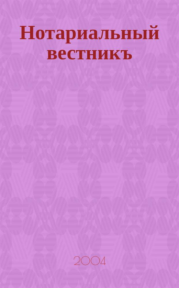 Нотариальный вестникъ : Еженед. научно-практич. журн. 2004, № 4