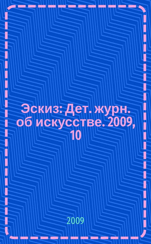 Эскиз : Дет. журн. об искусстве. 2009, 10