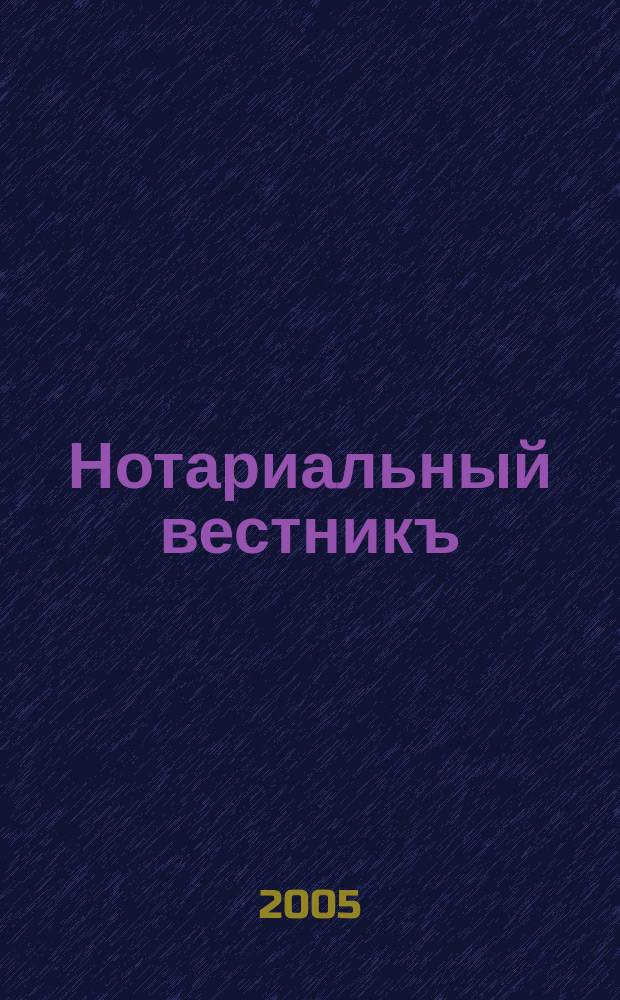 Нотариальный вестникъ : Еженед. научно-практич. журн. 2005, № 12