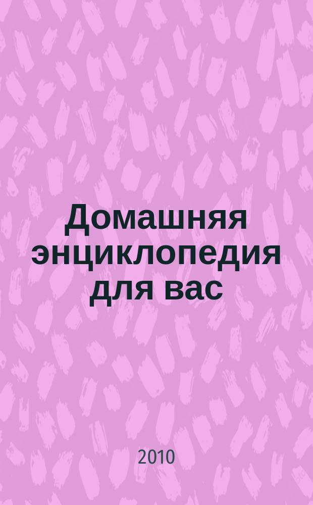 Домашняя энциклопедия для вас : ДЭ Все о красоте, семье, быте, доме, даче, кулинарии, здоровье, технике Ежемес. журн.-дайджест. 2010, № 3