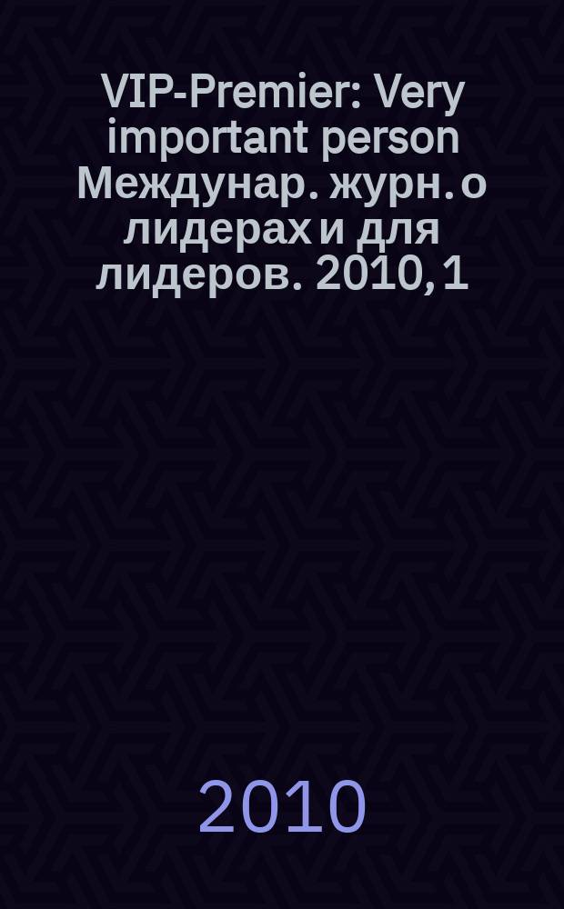 VIP-Premier : Very important person Междунар. журн. о лидерах и для лидеров. 2010, 1/2