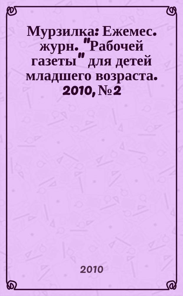 Мурзилка : Ежемес. журн. "Рабочей газеты" для детей младшего возраста. 2010, № 2