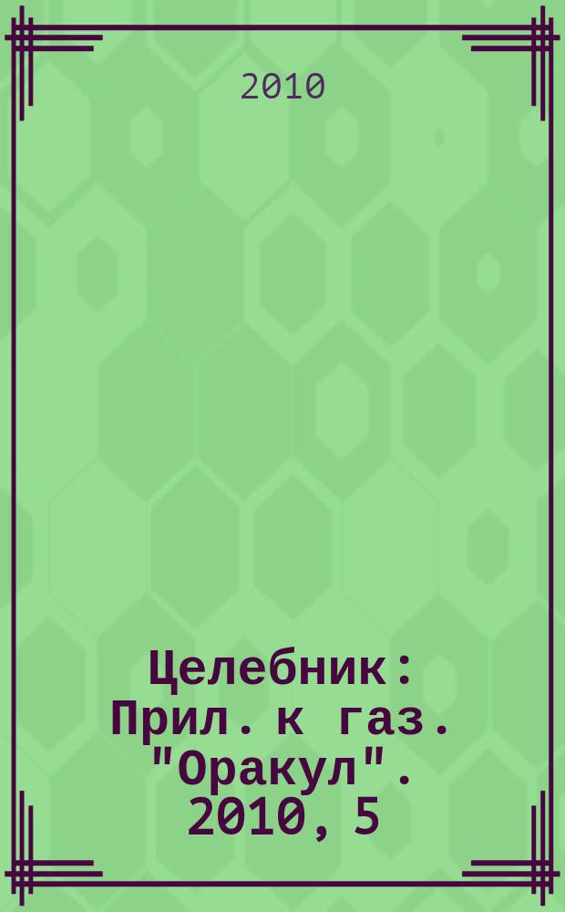 Целебник : Прил. к газ. "Оракул". 2010, 5 (219)