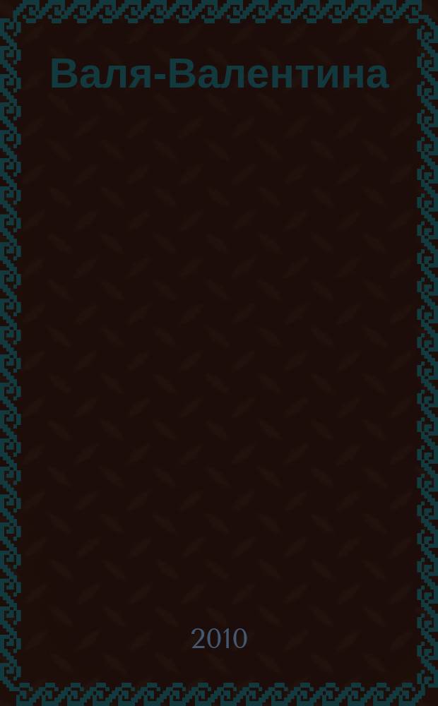 Валя-Валентина : Лиценз. журн. Изд. дома "ОВА-Пресс". 2010, № 5 (234)