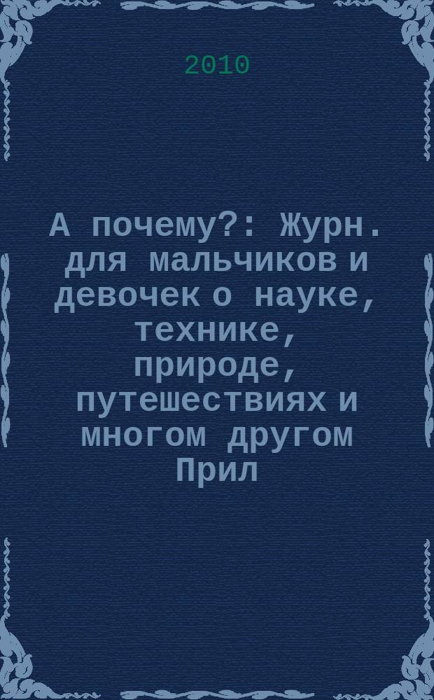 А почему? : Журн. для мальчиков и девочек о науке, технике, природе, путешествиях и многом другом Прил. к журн. "Юный техник" для дошкольников и мл. школьников. 2010, 1