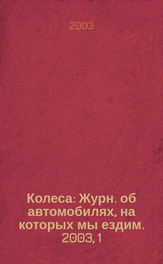 Колеса : Журн. об автомобилях, на которых мы ездим. 2003, 1 (64)