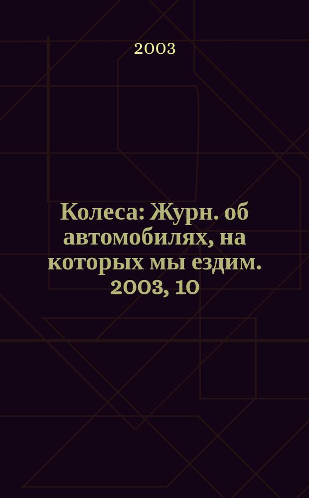 Колеса : Журн. об автомобилях, на которых мы ездим. 2003, 10 (72)