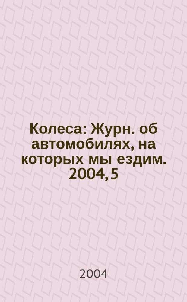Колеса : Журн. об автомобилях, на которых мы ездим. 2004, 5 (79)