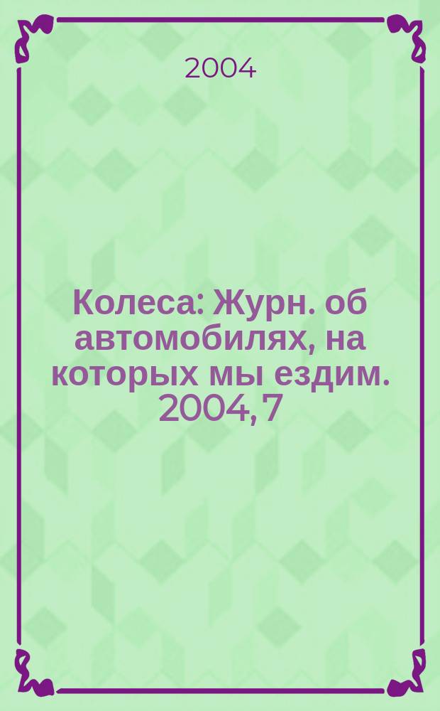 Колеса : Журн. об автомобилях, на которых мы ездим. 2004, 7 (81)