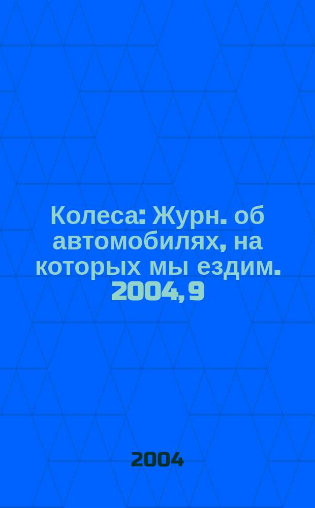 Колеса : Журн. об автомобилях, на которых мы ездим. 2004, 9 (83)