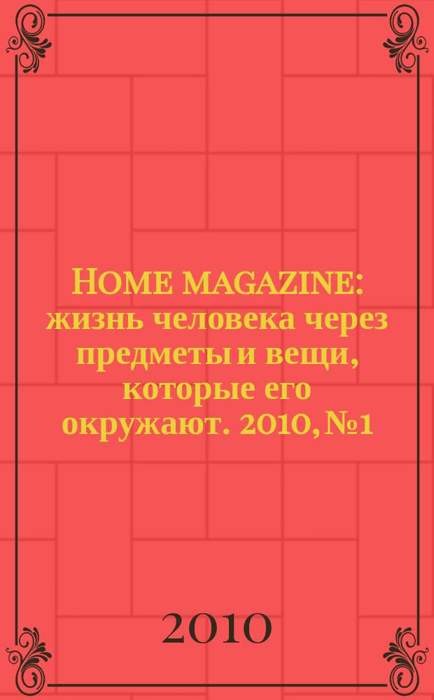 Home magazine : жизнь человека через предметы и вещи, которые его окружают. 2010, № 1