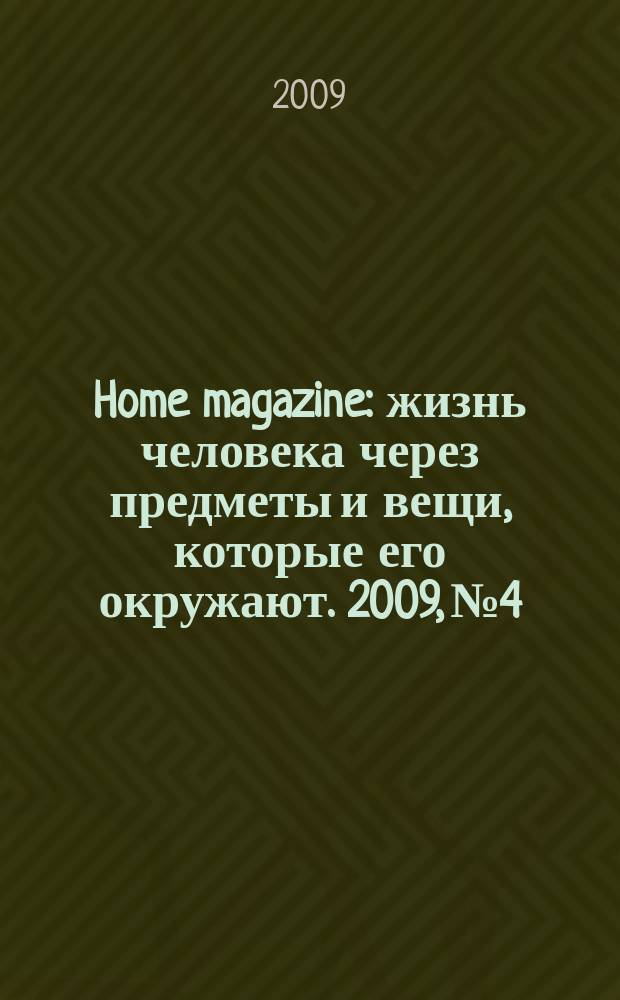 Home magazine : жизнь человека через предметы и вещи, которые его окружают. 2009, № 4