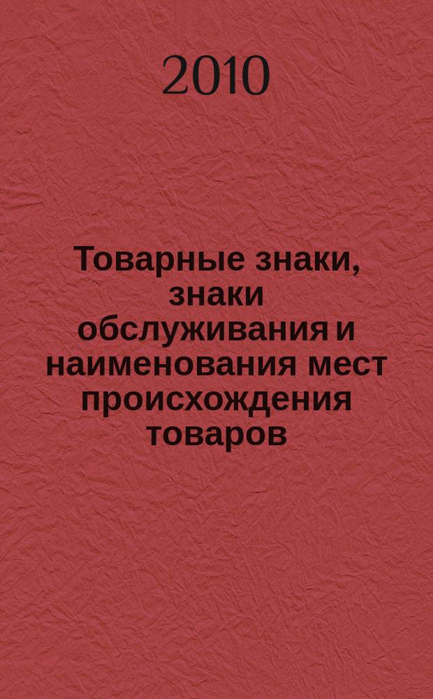 Товарные знаки, знаки обслуживания и наименования мест происхождения товаров : Офиц. бюл. Ком. Рос. Федерации по пат. и товар. знакам. 2010, № 5, ч. 5
